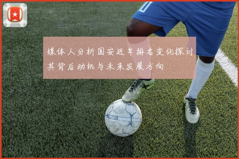 媒体人分析国安近年排名变化探讨其背后动机与未来发展方向