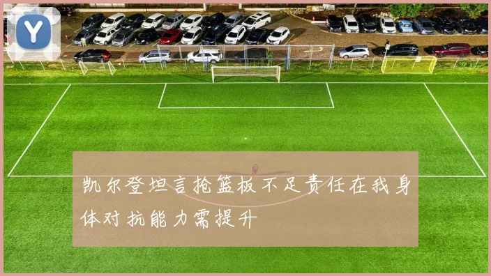 凯尔登坦言抢篮板不足责任在我身体对抗能力需提升