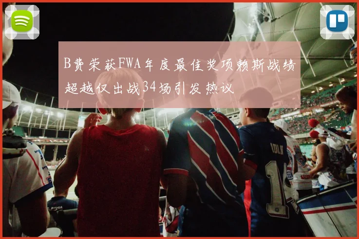 B费荣获FWA年度最佳奖项赖斯战绩超越仅出战34场引发热议
