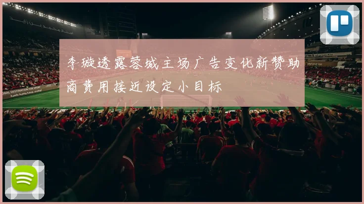 李璇透露蓉城主场广告变化新赞助商费用接近设定小目标