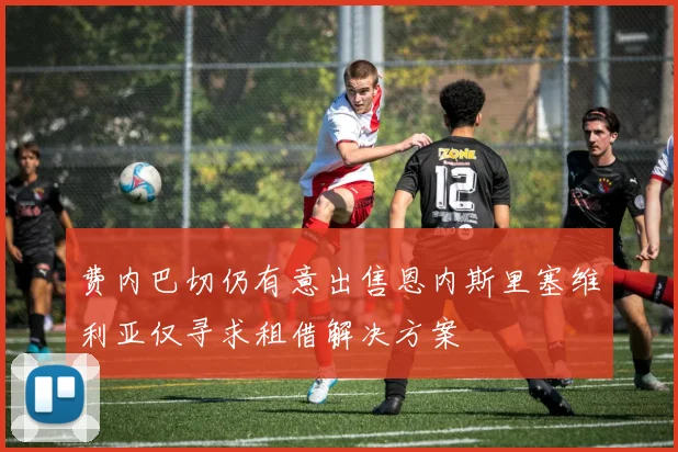 费内巴切仍有意出售恩内斯里塞维利亚仅寻求租借解决方案