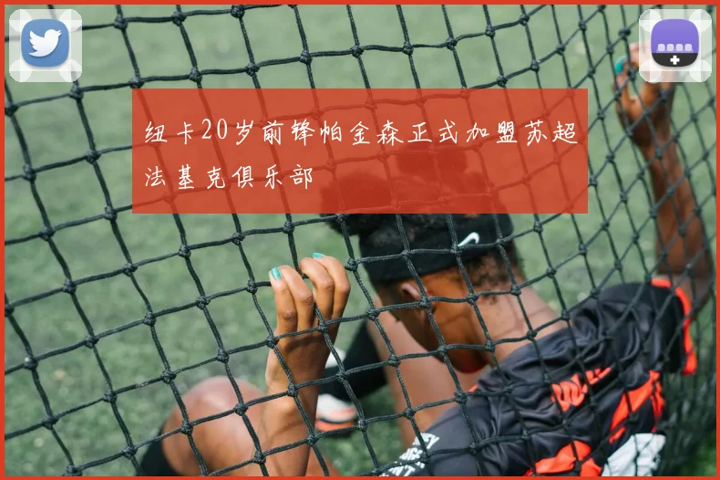 纽卡20岁前锋帕金森正式加盟苏超法基克俱乐部