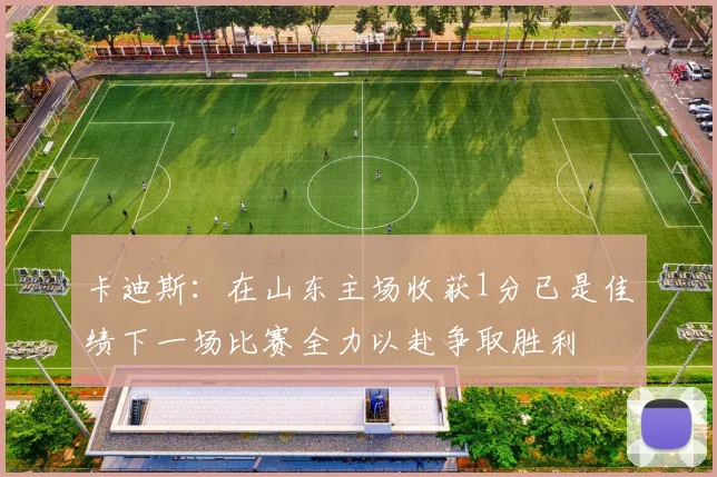 卡迪斯：在山东主场收获1分已是佳绩下一场比赛全力以赴争取胜利