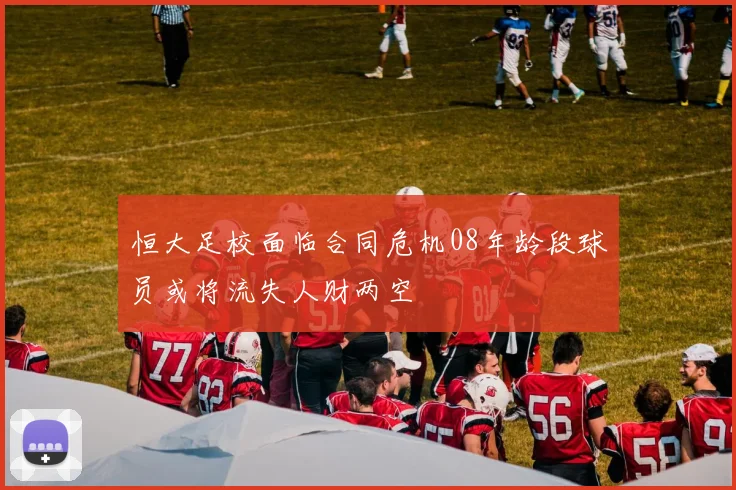 恒大足校面临合同危机08年龄段球员或将流失人财两空